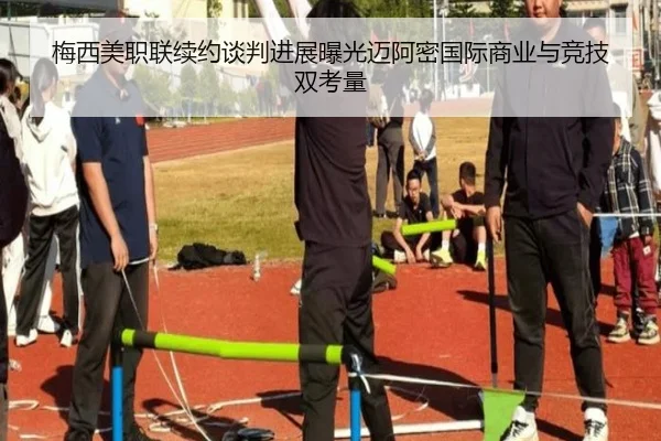 梅西美职联续约谈判进展曝光迈阿密国际商业与竞技双考量
